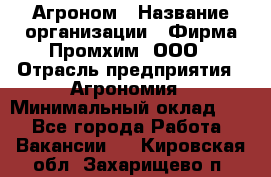 Агроном › Название организации ­ Фирма Промхим, ООО › Отрасль предприятия ­ Агрономия › Минимальный оклад ­ 1 - Все города Работа » Вакансии   . Кировская обл.,Захарищево п.